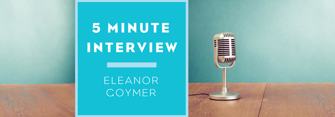 5 Minute Interview with Eleanor Goymer